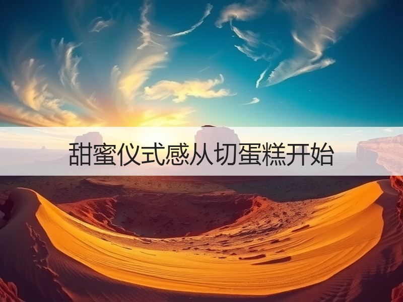 甜蜜仪式感从切蛋糕开始