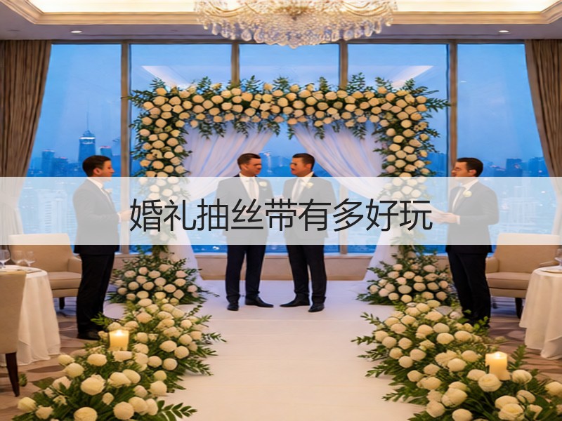 婚礼抽丝带有多好玩
