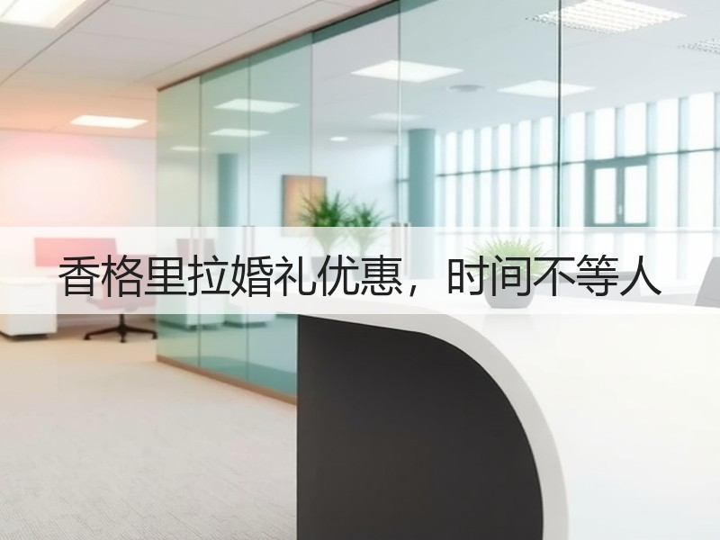 香格里拉婚礼优惠，时间不等人