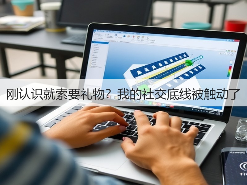 刚认识就索要礼物？我的社交底线被触动了
