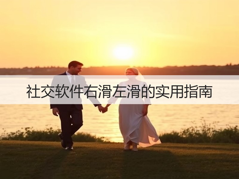 社交软件右滑左滑的实用指南