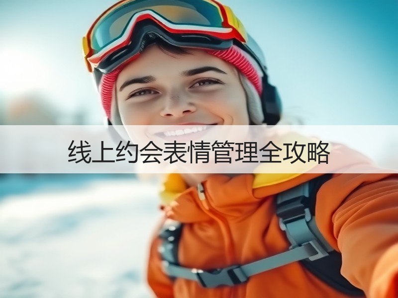 线上约会表情管理全攻略